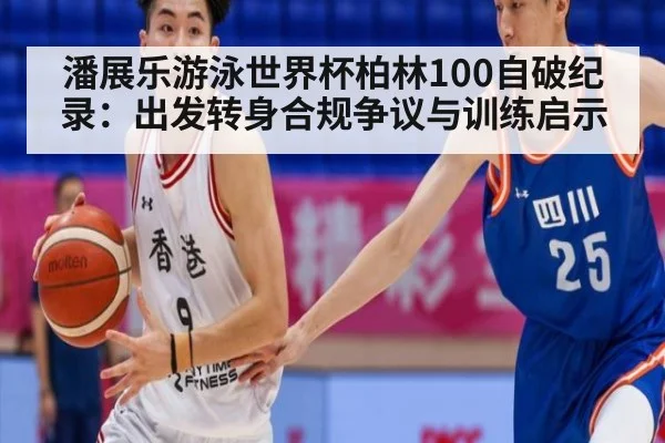 潘展乐游泳世界杯柏林100自破纪录：出发转身合规争议与训练启示