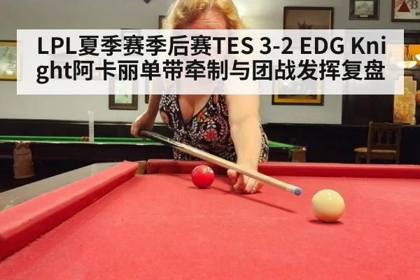 LPL夏季赛季后赛TES 3-2 EDG Knight阿卡丽单带牵制与团战发挥复盘