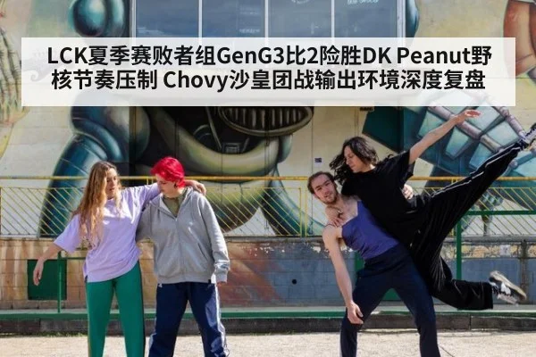 LCK夏季赛败者组GenG3比2险胜DK Peanut野核节奏压制 Chovy沙皇团战输出环境深度复盘
