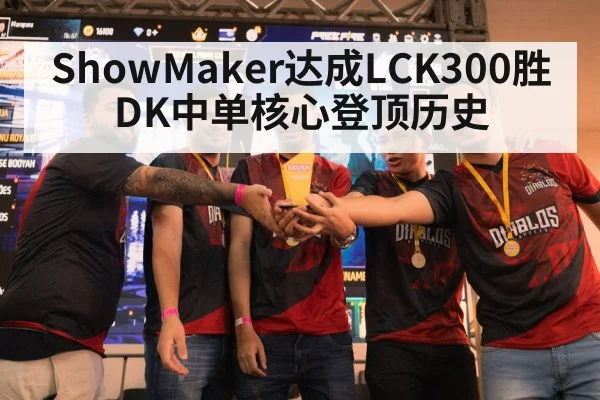 ShowMaker达成LCK300胜 DK中单核心登顶历史